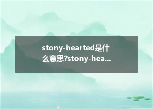 stony-hearted是什么意思?stony-hearted怎么发音?stony-hearted的解释和用法