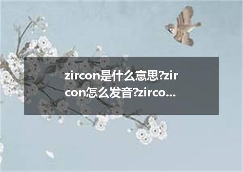 zircon是什么意思?zircon怎么发音?zircon的解释和用法