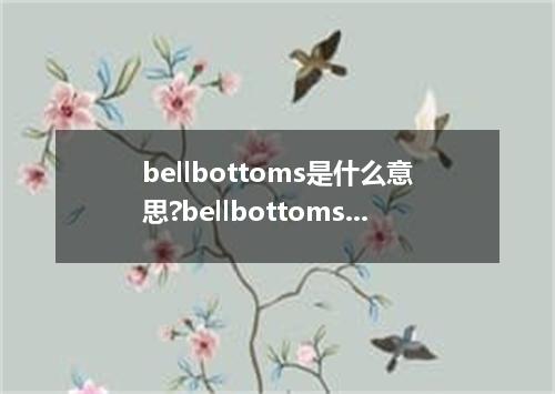 bellbottoms是什么意思?bellbottoms怎么发音?bellbottoms的解释和用法