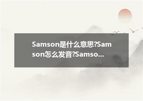 Samson是什么意思?Samson怎么发音?Samson的解释和用法