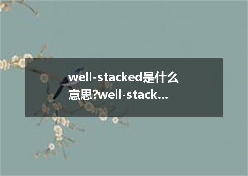 well-stacked是什么意思?well-stacked怎么发音?well-stacked的解释和用法