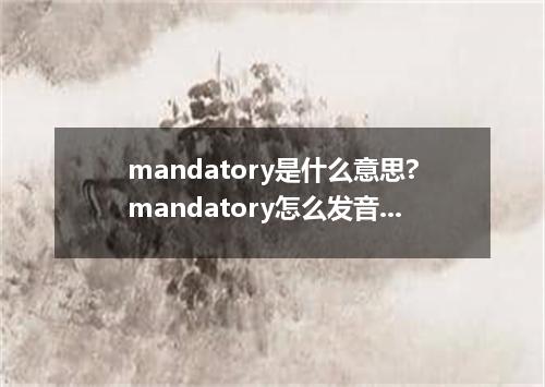 mandatory是什么意思?mandatory怎么发音?mandatory的解释和用法