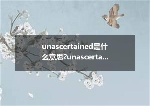 unascertained是什么意思?unascertained怎么发音?unascertained的解释和用法