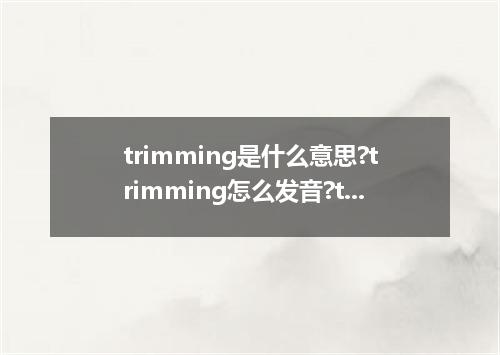 trimming是什么意思?trimming怎么发音?trimming的解释和用法
