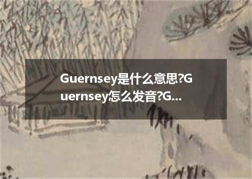 Guernsey是什么意思?Guernsey怎么发音?Guernsey的解释和用法