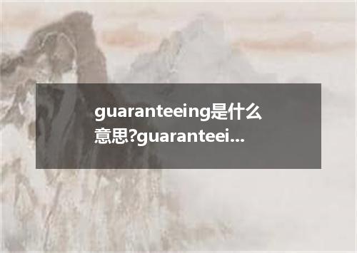 guaranteeing是什么意思?guaranteeing怎么发音?guaranteeing的解释和用法