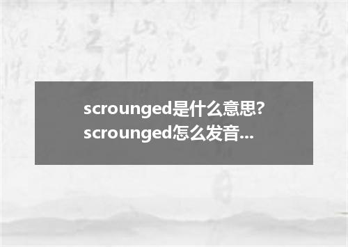 scrounged是什么意思?scrounged怎么发音?scrounged的解释和用法
