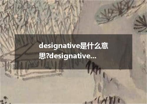 designative是什么意思?designative怎么发音?designative的解释和用法