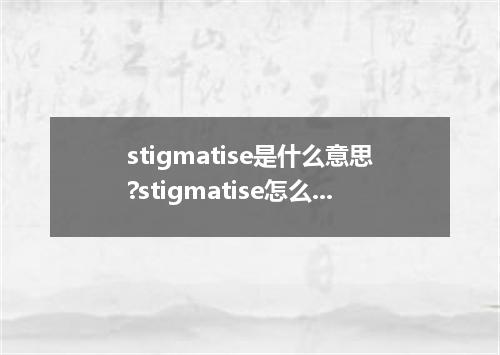 stigmatise是什么意思?stigmatise怎么发音?stigmatise的解释和用法