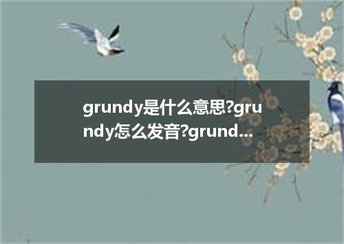grundy是什么意思?grundy怎么发音?grundy的解释和用法