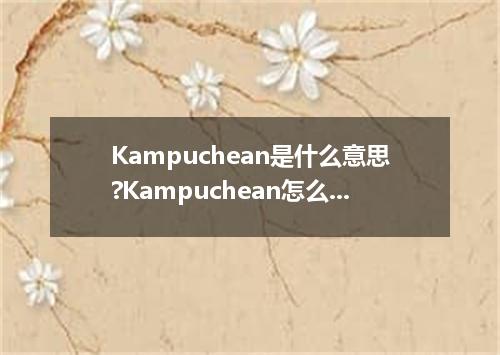 Kampuchean是什么意思?Kampuchean怎么发音?Kampuchean的解释和用法
