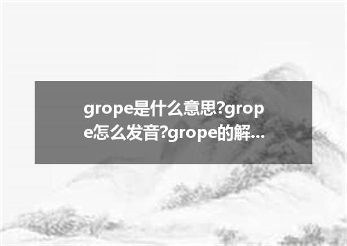 grope是什么意思?grope怎么发音?grope的解释和用法