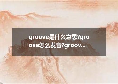 groove是什么意思?groove怎么发音?groove的解释和用法