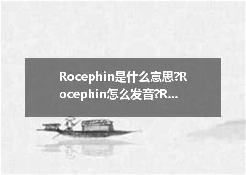 Rocephin是什么意思?Rocephin怎么发音?Rocephin的解释和用法
