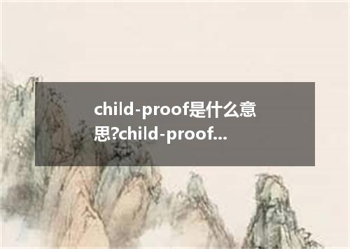 child-proof是什么意思?child-proof怎么发音?child-proof的解释和用法