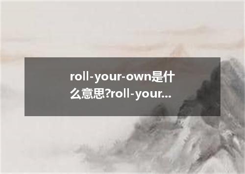 roll-your-own是什么意思?roll-your-own怎么发音?roll-your-own的解释和用法