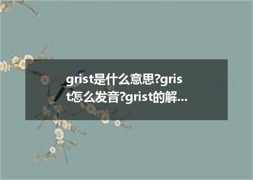 grist是什么意思?grist怎么发音?grist的解释和用法