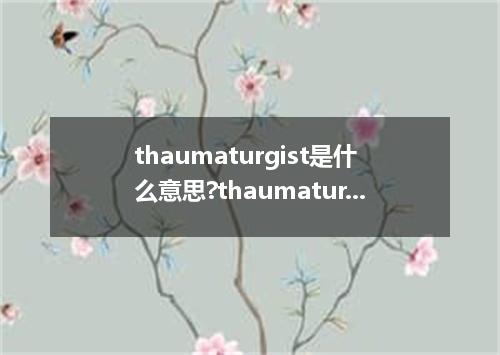 thaumaturgist是什么意思?thaumaturgist怎么发音?thaumaturgist的解释和用法