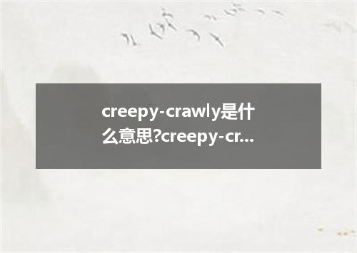 creepy-crawly是什么意思?creepy-crawly怎么发音?creepy-crawly的解释和用法