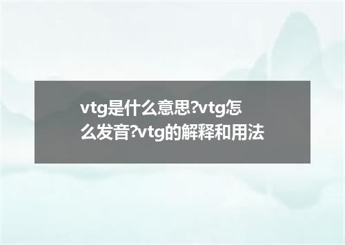 vtg是什么意思?vtg怎么发音?vtg的解释和用法
