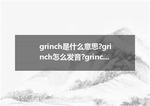 grinch是什么意思?grinch怎么发音?grinch的解释和用法