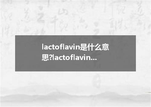 lactoflavin是什么意思?lactoflavin怎么发音?lactoflavin的解释和用法