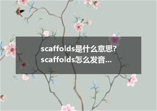 scaffolds是什么意思?scaffolds怎么发音?scaffolds的解释和用法