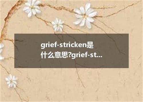 grief-stricken是什么意思?grief-stricken怎么发音?grief-stricken的解释和用法