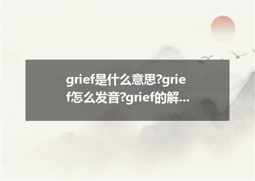grief是什么意思?grief怎么发音?grief的解释和用法