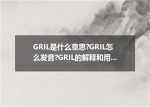 GRIL是什么意思?GRIL怎么发音?GRIL的解释和用法