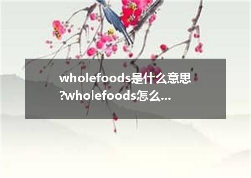 wholefoods是什么意思?wholefoods怎么发音?wholefoods的解释和用法