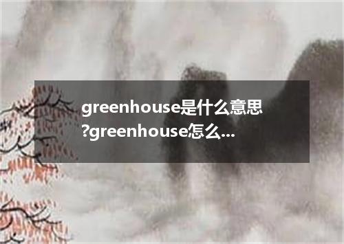 greenhouse是什么意思?greenhouse怎么发音?greenhouse的解释和用法