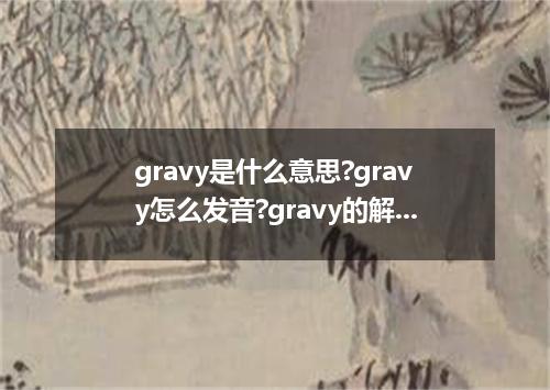 gravy是什么意思?gravy怎么发音?gravy的解释和用法