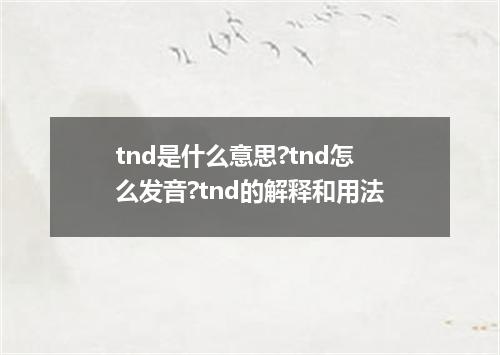 tnd是什么意思?tnd怎么发音?tnd的解释和用法