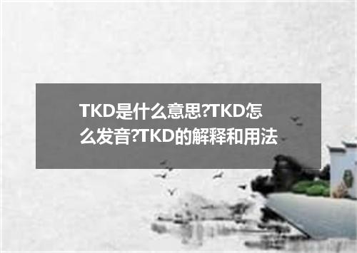 TKD是什么意思?TKD怎么发音?TKD的解释和用法