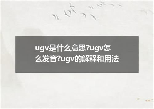 ugv是什么意思?ugv怎么发音?ugv的解释和用法