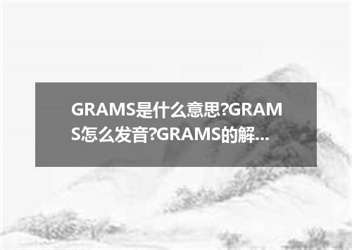 GRAMS是什么意思?GRAMS怎么发音?GRAMS的解释和用法