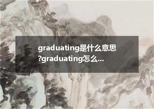 graduating是什么意思?graduating怎么发音?graduating的解释和用法