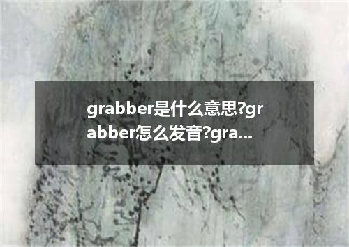 grabber是什么意思?grabber怎么发音?grabber的解释和用法