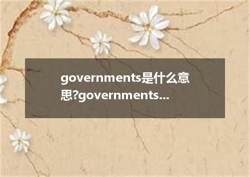 governments是什么意思?governments怎么发音?governments的解释和用法