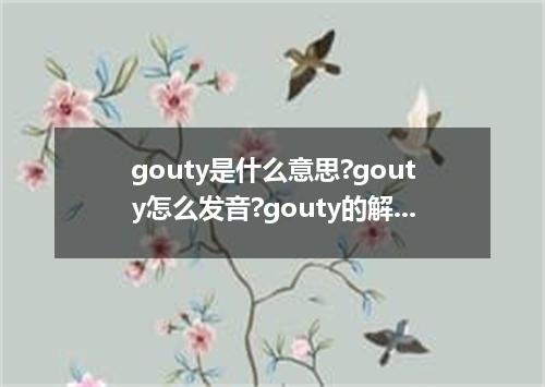 gouty是什么意思?gouty怎么发音?gouty的解释和用法