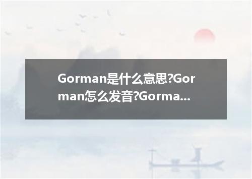 Gorman是什么意思?Gorman怎么发音?Gorman的解释和用法