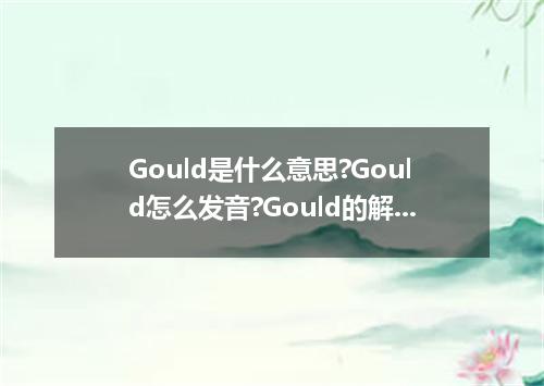 Gould是什么意思?Gould怎么发音?Gould的解释和用法