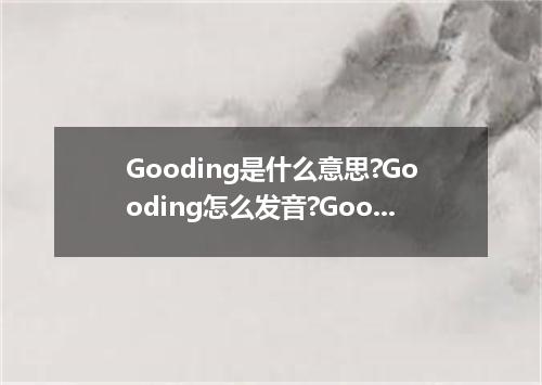 Gooding是什么意思?Gooding怎么发音?Gooding的解释和用法