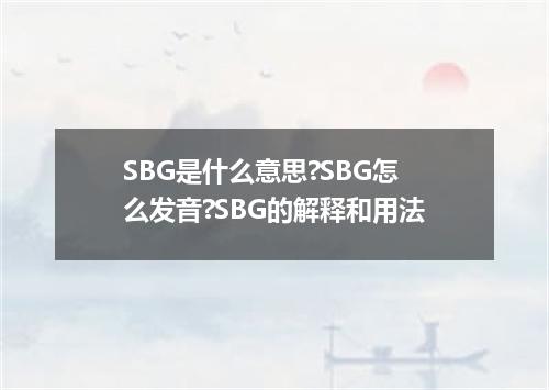 SBG是什么意思?SBG怎么发音?SBG的解释和用法