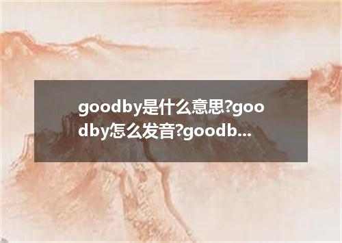 goodby是什么意思?goodby怎么发音?goodby的解释和用法
