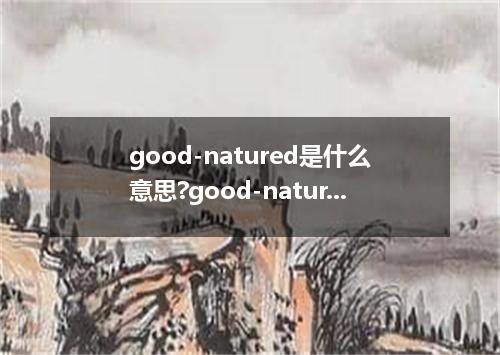 good-natured是什么意思?good-natured怎么发音?good-natured的解释和用法
