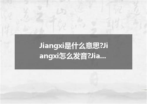 Jiangxi是什么意思?Jiangxi怎么发音?Jiangxi的解释和用法