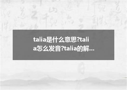 talia是什么意思?talia怎么发音?talia的解释和用法