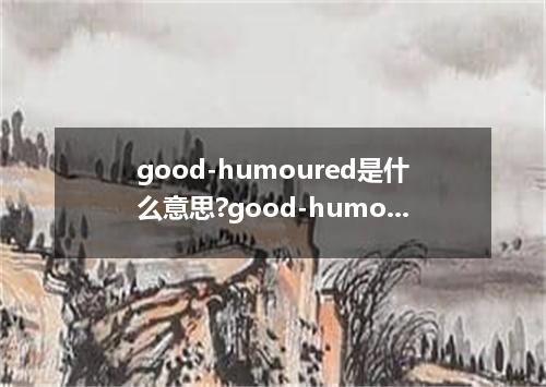 good-humoured是什么意思?good-humoured怎么发音?good-humoured的解释和用法